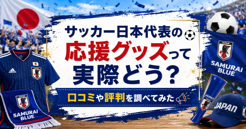 サッカー日本代表の応援グッズやユニフォームの口コミ・評判を紹介するアイキャッチ画像